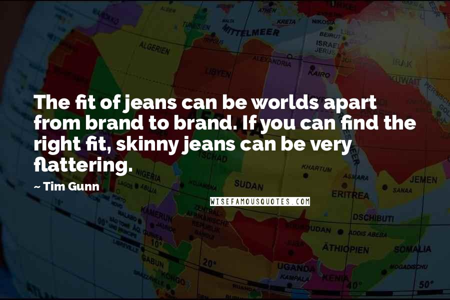 Tim Gunn Quotes: The fit of jeans can be worlds apart from brand to brand. If you can find the right fit, skinny jeans can be very flattering.
