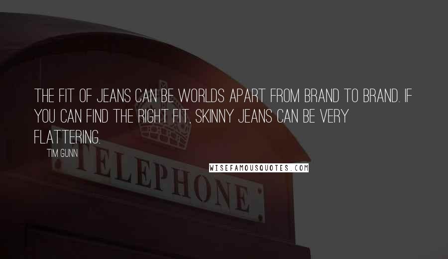 Tim Gunn Quotes: The fit of jeans can be worlds apart from brand to brand. If you can find the right fit, skinny jeans can be very flattering.