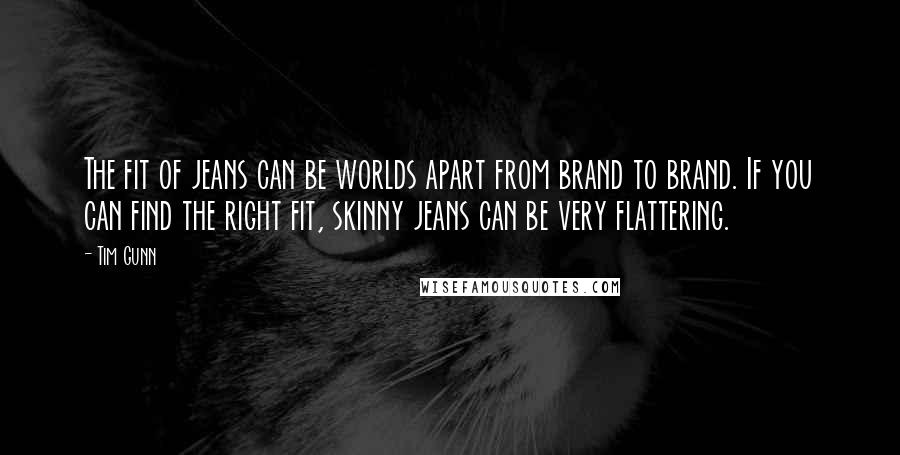 Tim Gunn Quotes: The fit of jeans can be worlds apart from brand to brand. If you can find the right fit, skinny jeans can be very flattering.