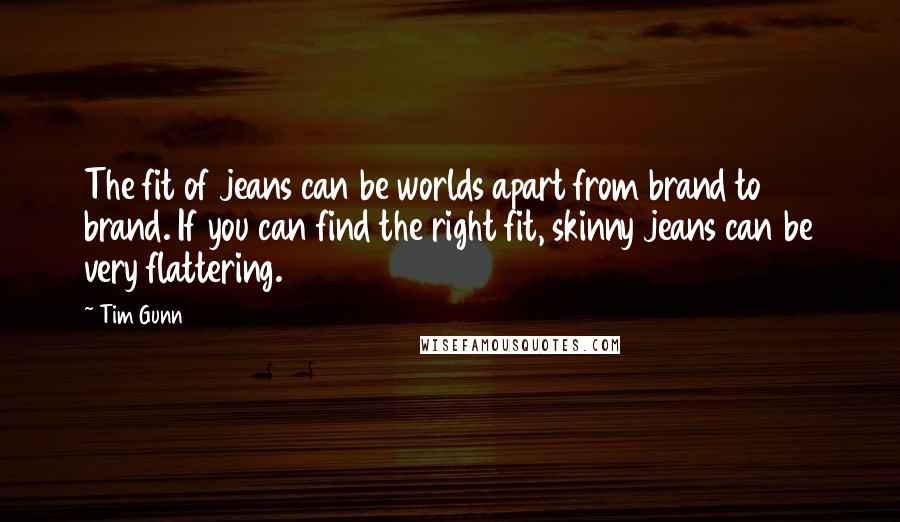 Tim Gunn Quotes: The fit of jeans can be worlds apart from brand to brand. If you can find the right fit, skinny jeans can be very flattering.