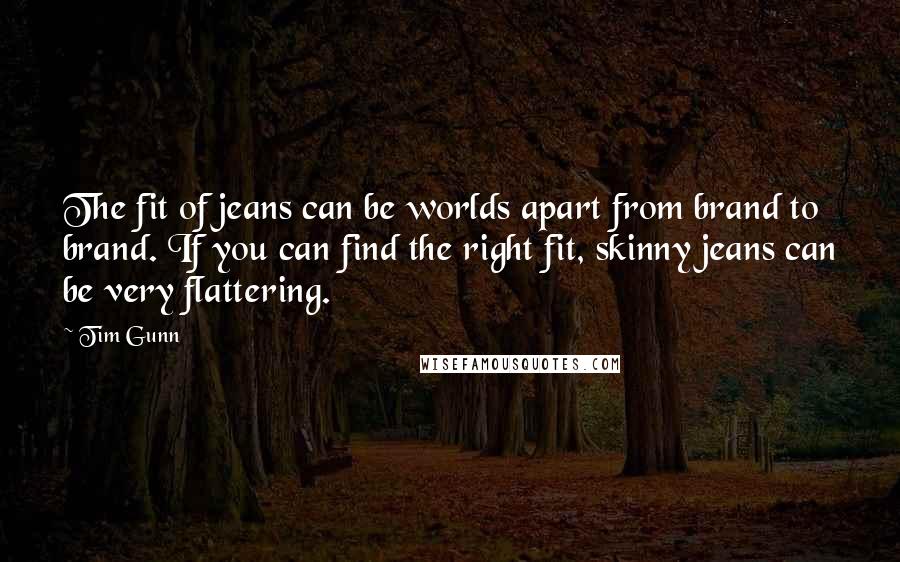 Tim Gunn Quotes: The fit of jeans can be worlds apart from brand to brand. If you can find the right fit, skinny jeans can be very flattering.