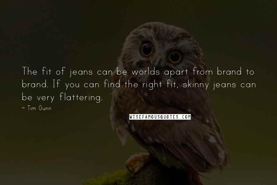 Tim Gunn Quotes: The fit of jeans can be worlds apart from brand to brand. If you can find the right fit, skinny jeans can be very flattering.