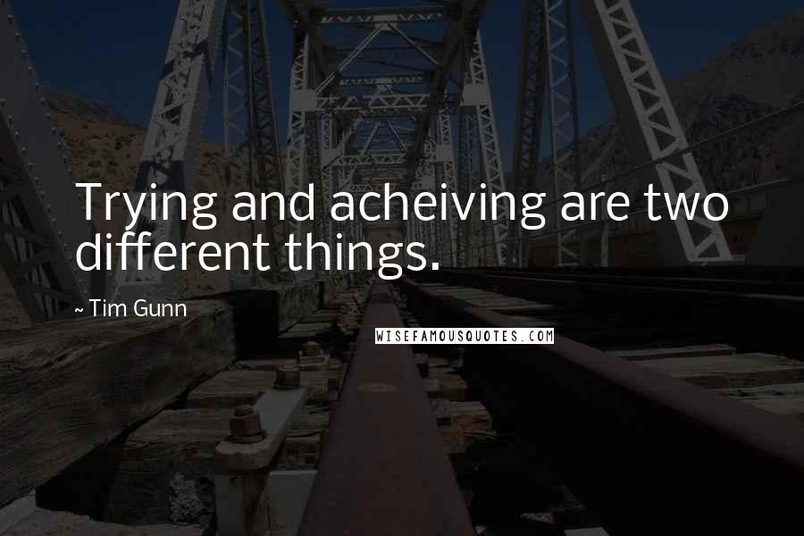 Tim Gunn Quotes: Trying and acheiving are two different things.