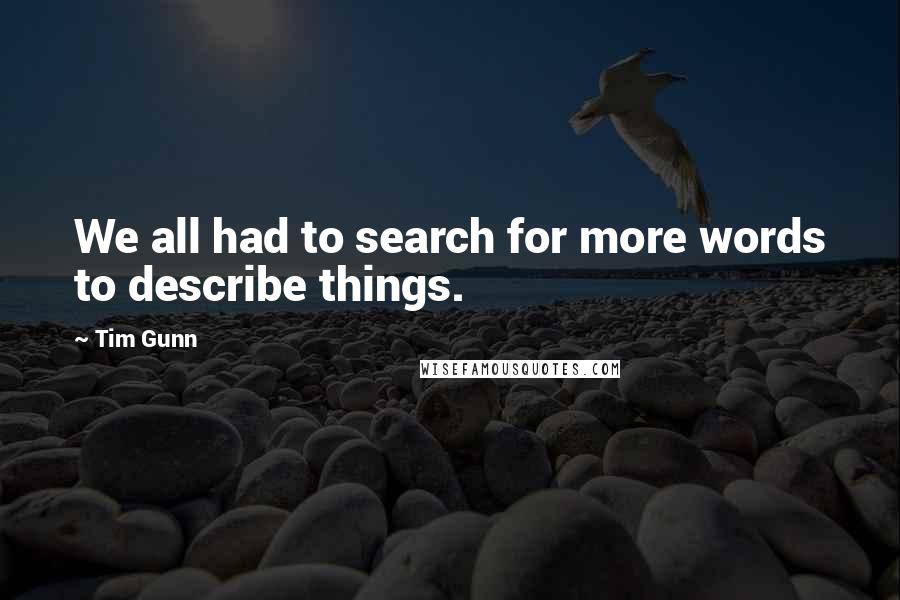 Tim Gunn Quotes: We all had to search for more words to describe things.