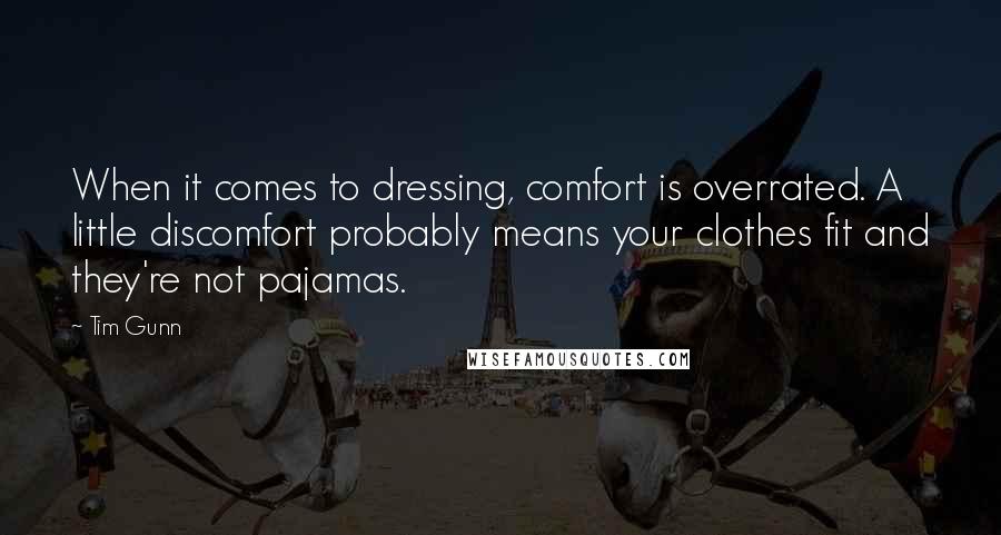 Tim Gunn Quotes: When it comes to dressing, comfort is overrated. A little discomfort probably means your clothes fit and they're not pajamas.