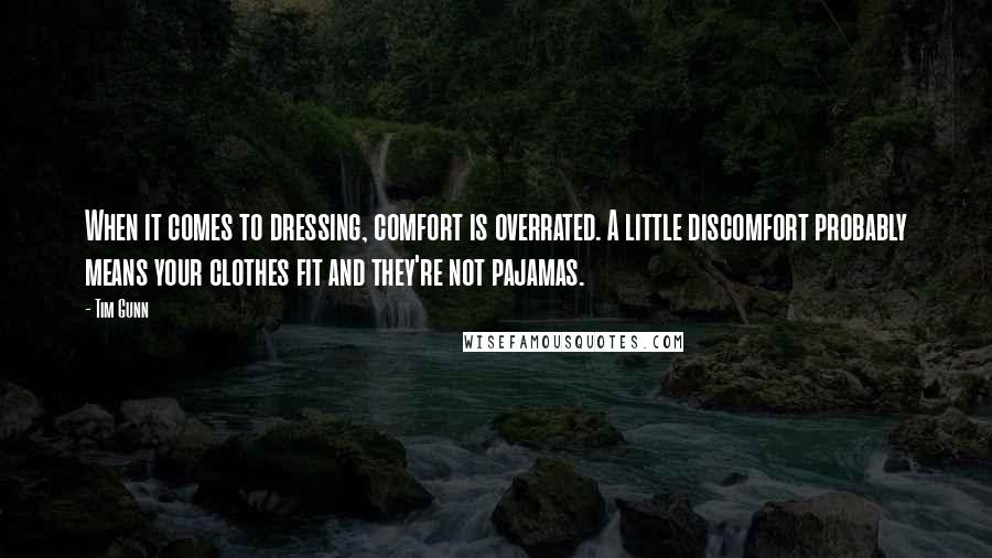 Tim Gunn Quotes: When it comes to dressing, comfort is overrated. A little discomfort probably means your clothes fit and they're not pajamas.