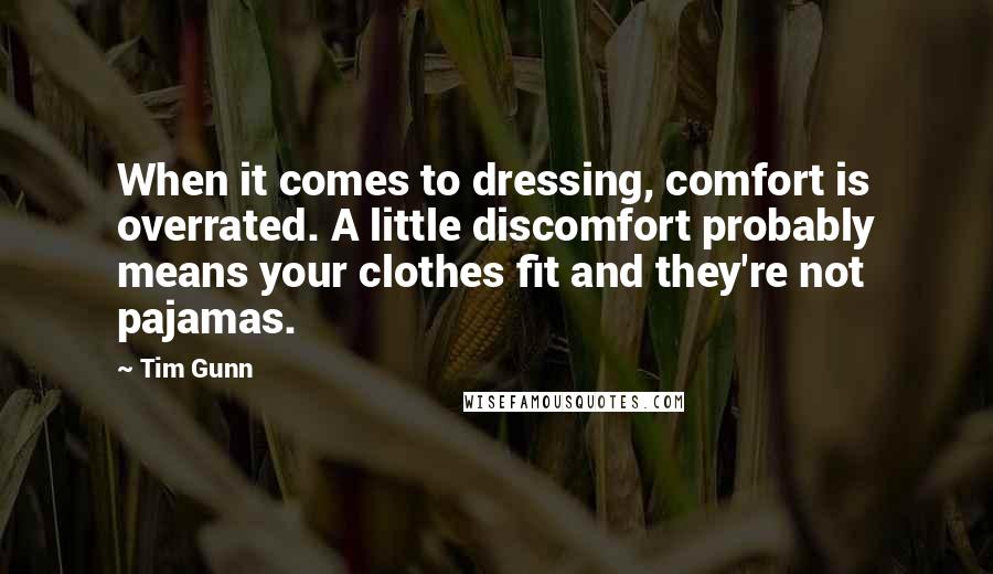 Tim Gunn Quotes: When it comes to dressing, comfort is overrated. A little discomfort probably means your clothes fit and they're not pajamas.