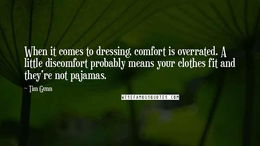 Tim Gunn Quotes: When it comes to dressing, comfort is overrated. A little discomfort probably means your clothes fit and they're not pajamas.