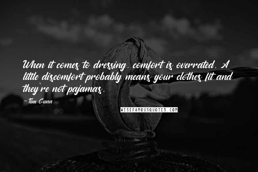 Tim Gunn Quotes: When it comes to dressing, comfort is overrated. A little discomfort probably means your clothes fit and they're not pajamas.