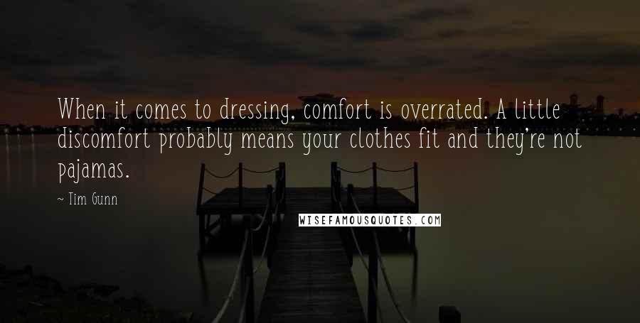 Tim Gunn Quotes: When it comes to dressing, comfort is overrated. A little discomfort probably means your clothes fit and they're not pajamas.