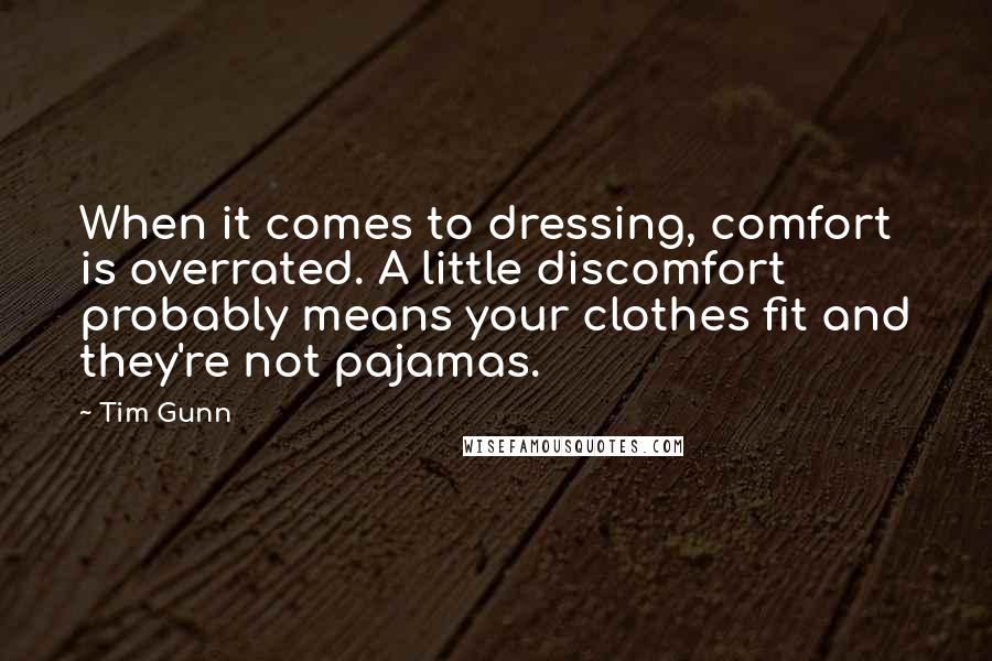 Tim Gunn Quotes: When it comes to dressing, comfort is overrated. A little discomfort probably means your clothes fit and they're not pajamas.