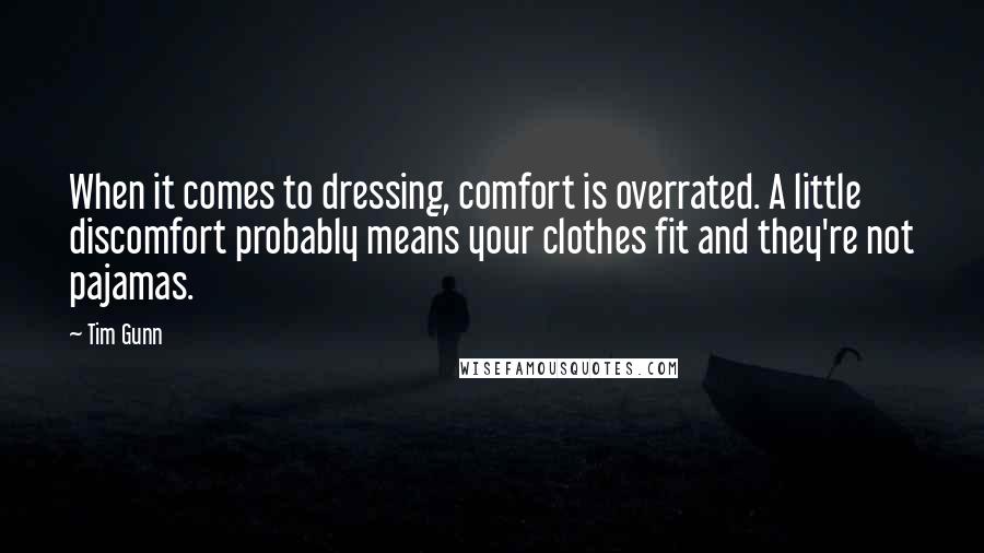 Tim Gunn Quotes: When it comes to dressing, comfort is overrated. A little discomfort probably means your clothes fit and they're not pajamas.