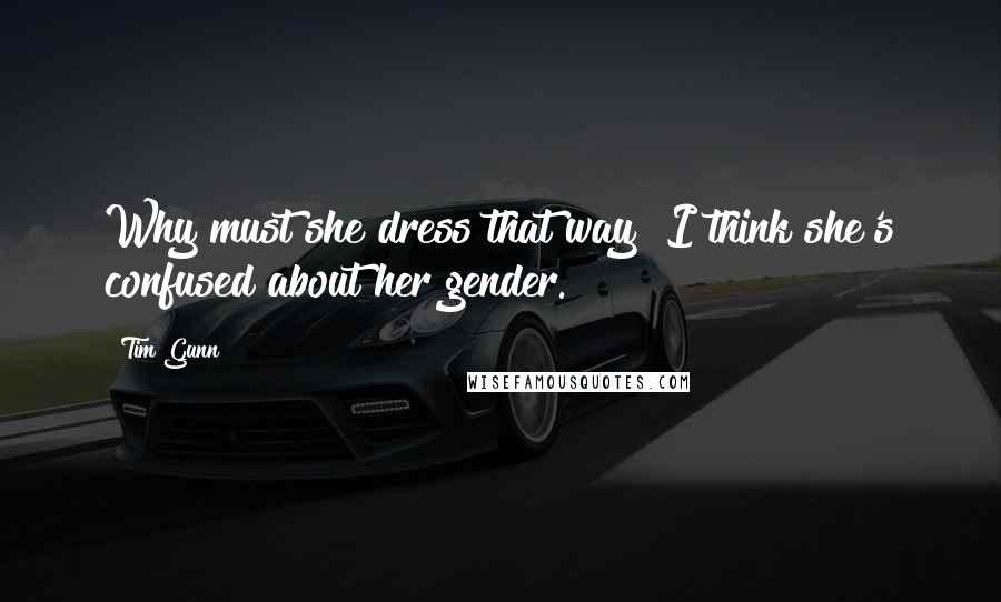 Tim Gunn Quotes: Why must she dress that way? I think she's confused about her gender.