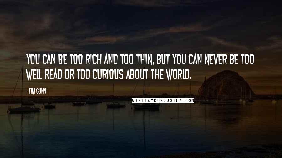 Tim Gunn Quotes: You can be too rich and too thin, but you can never be too well read or too curious about the world.