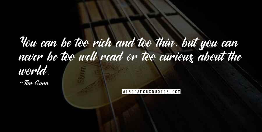 Tim Gunn Quotes: You can be too rich and too thin, but you can never be too well read or too curious about the world.