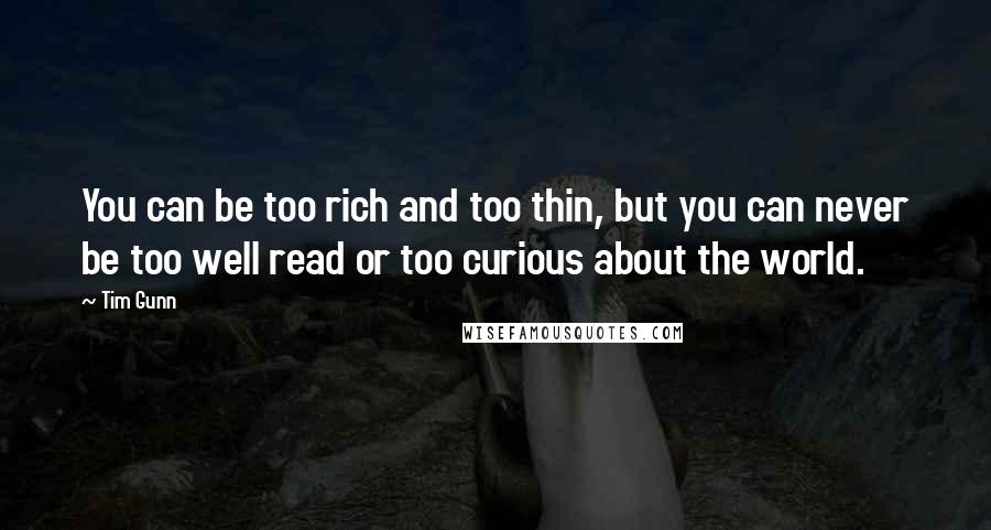 Tim Gunn Quotes: You can be too rich and too thin, but you can never be too well read or too curious about the world.