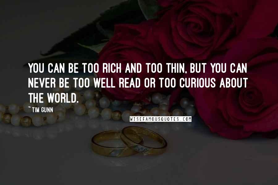 Tim Gunn Quotes: You can be too rich and too thin, but you can never be too well read or too curious about the world.