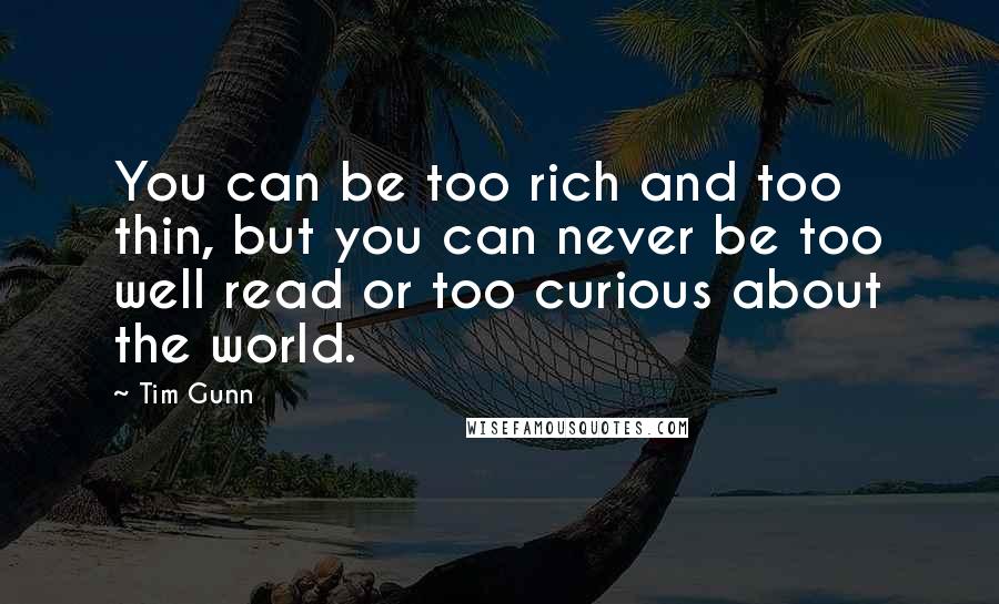 Tim Gunn Quotes: You can be too rich and too thin, but you can never be too well read or too curious about the world.