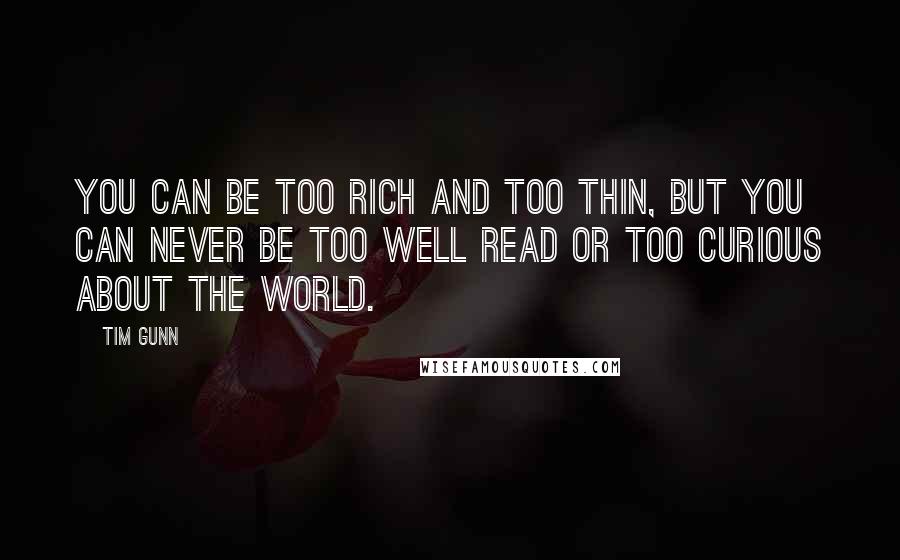 Tim Gunn Quotes: You can be too rich and too thin, but you can never be too well read or too curious about the world.
