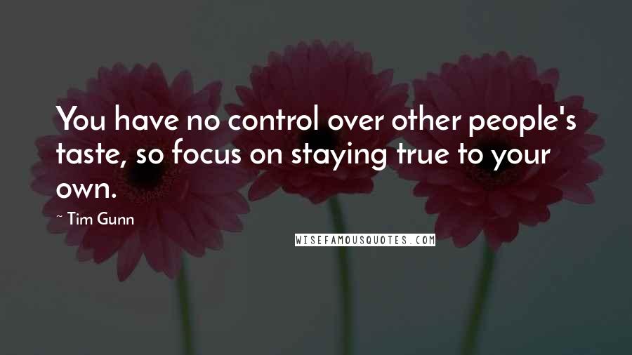 Tim Gunn Quotes: You have no control over other people's taste, so focus on staying true to your own.