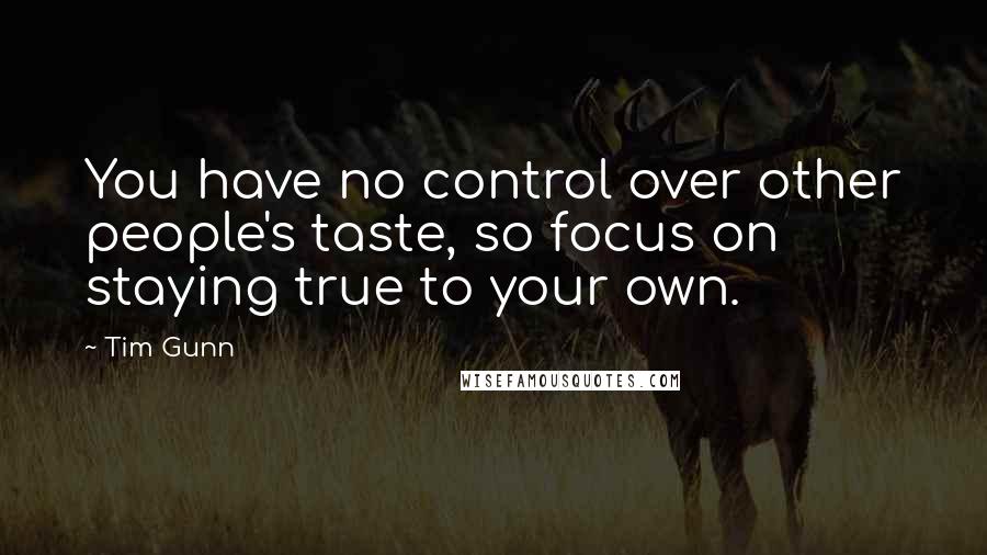 Tim Gunn Quotes: You have no control over other people's taste, so focus on staying true to your own.