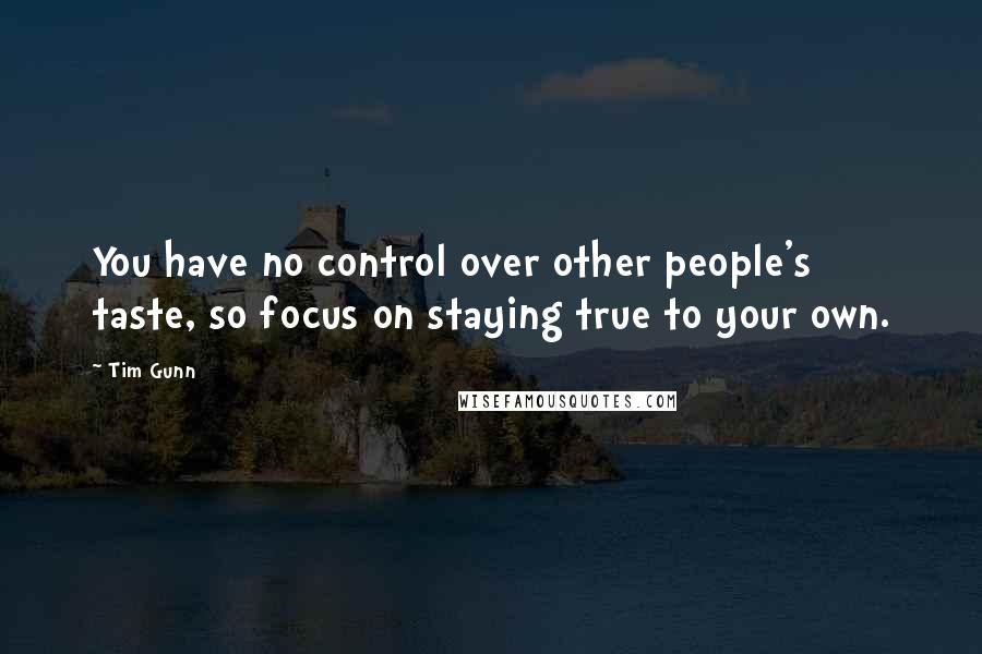 Tim Gunn Quotes: You have no control over other people's taste, so focus on staying true to your own.