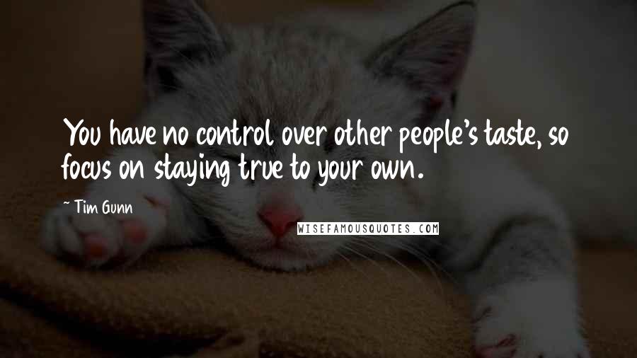 Tim Gunn Quotes: You have no control over other people's taste, so focus on staying true to your own.