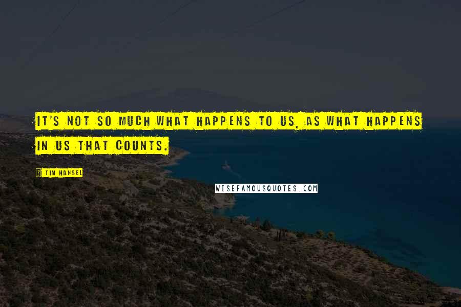 Tim Hansel Quotes: It's not so much what happens to us, as what happens in us that counts.