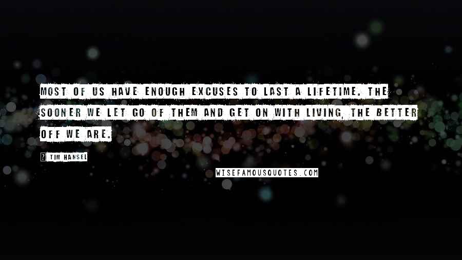 Tim Hansel Quotes: Most of us have enough excuses to last a lifetime. The sooner we let go of them and get on with living, the better off we are.