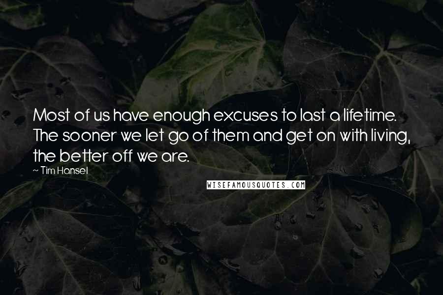 Tim Hansel Quotes: Most of us have enough excuses to last a lifetime. The sooner we let go of them and get on with living, the better off we are.
