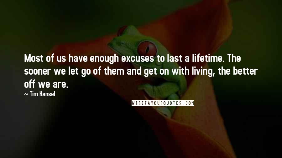 Tim Hansel Quotes: Most of us have enough excuses to last a lifetime. The sooner we let go of them and get on with living, the better off we are.