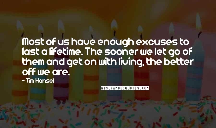 Tim Hansel Quotes: Most of us have enough excuses to last a lifetime. The sooner we let go of them and get on with living, the better off we are.