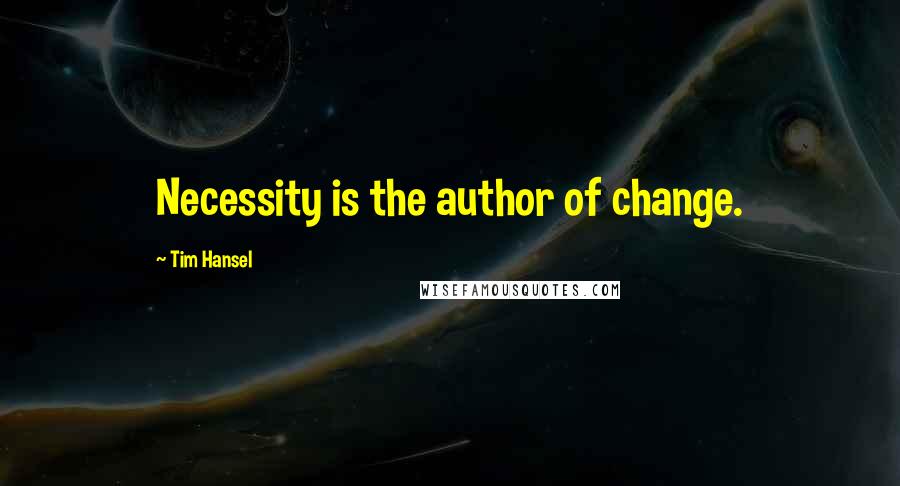 Tim Hansel Quotes: Necessity is the author of change.