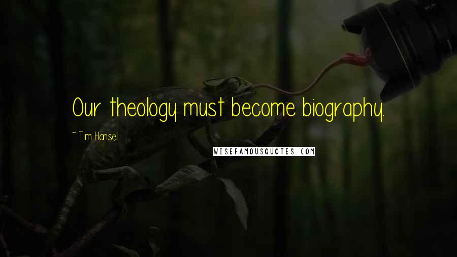 Tim Hansel Quotes: Our theology must become biography.