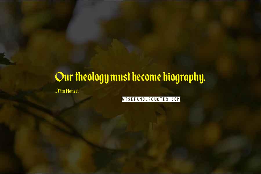 Tim Hansel Quotes: Our theology must become biography.