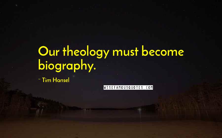 Tim Hansel Quotes: Our theology must become biography.