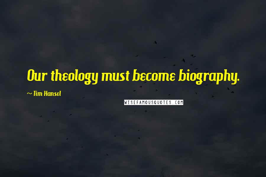 Tim Hansel Quotes: Our theology must become biography.