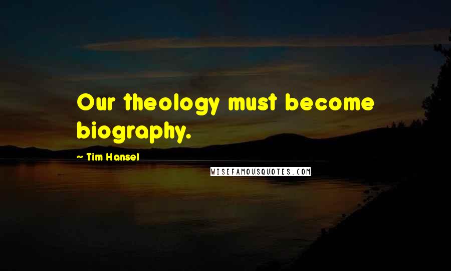 Tim Hansel Quotes: Our theology must become biography.