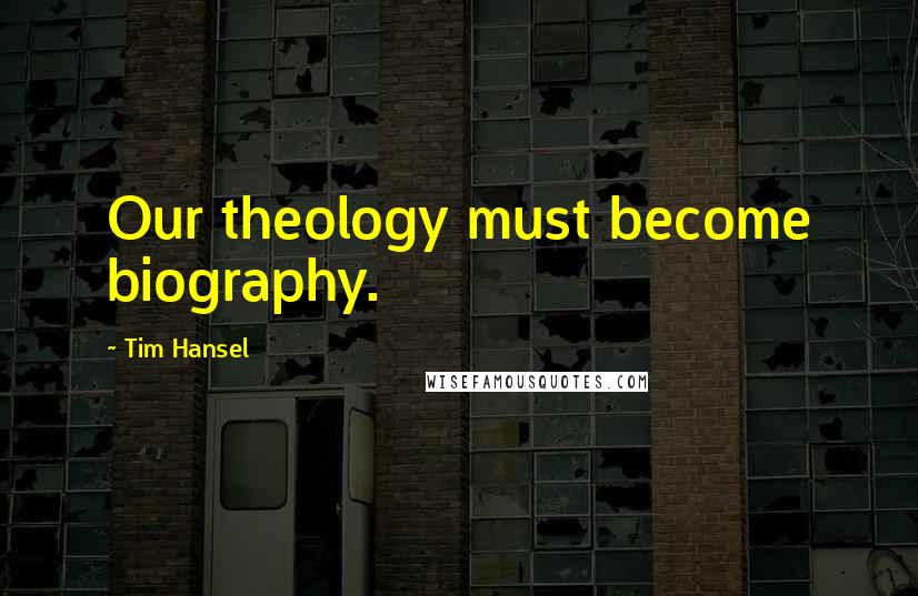 Tim Hansel Quotes: Our theology must become biography.