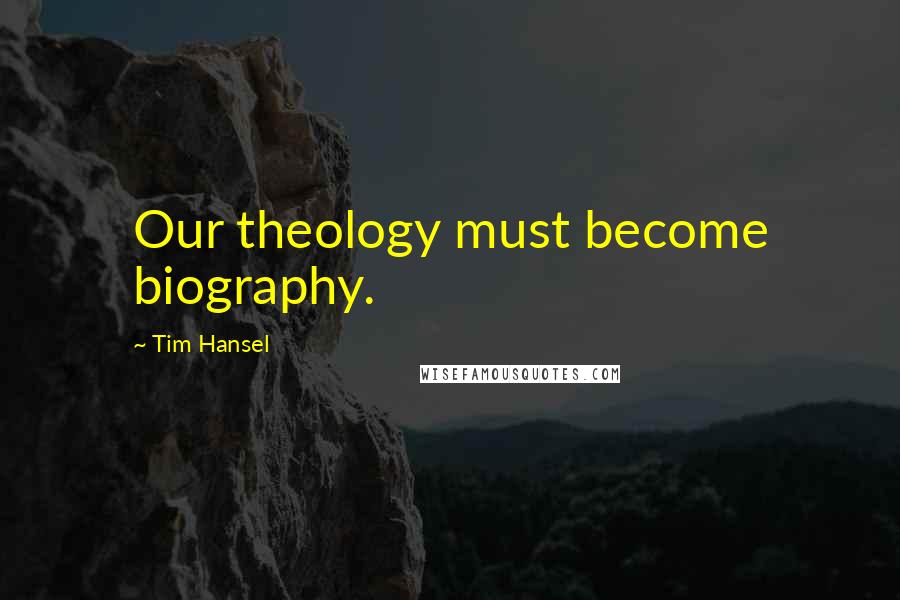 Tim Hansel Quotes: Our theology must become biography.