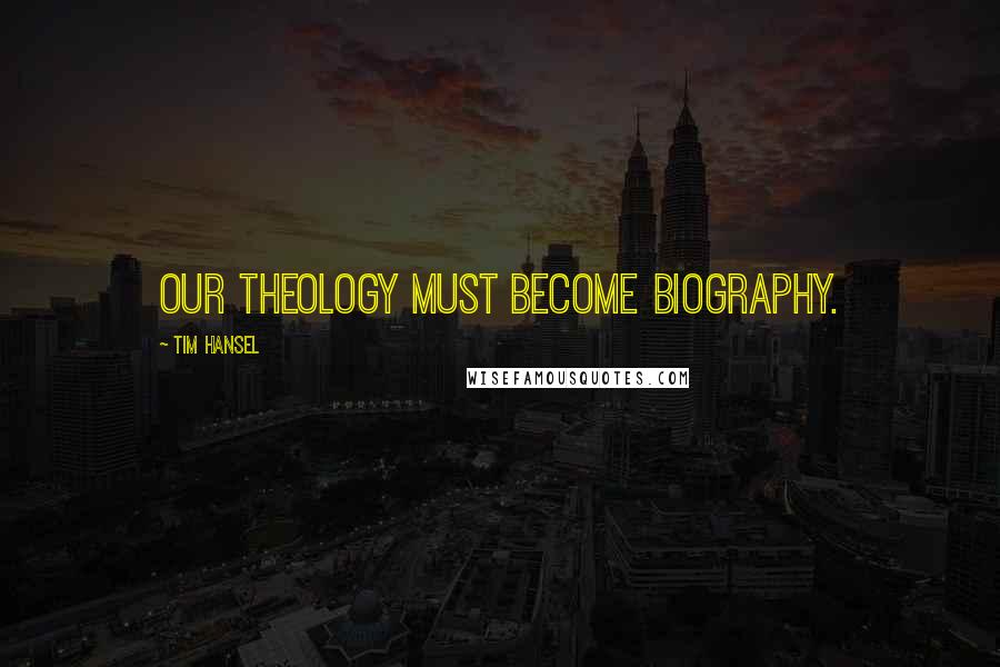 Tim Hansel Quotes: Our theology must become biography.