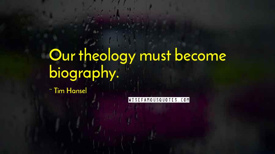 Tim Hansel Quotes: Our theology must become biography.