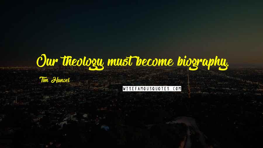 Tim Hansel Quotes: Our theology must become biography.