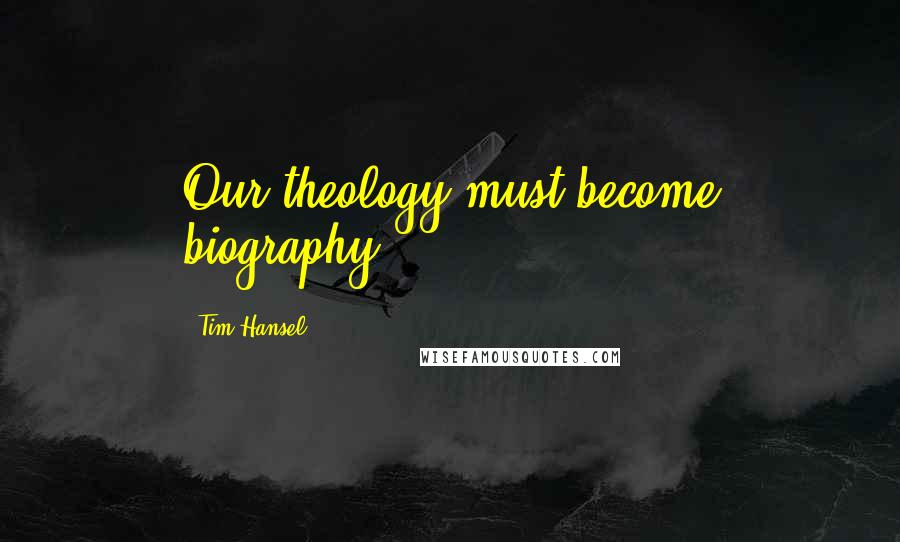 Tim Hansel Quotes: Our theology must become biography.