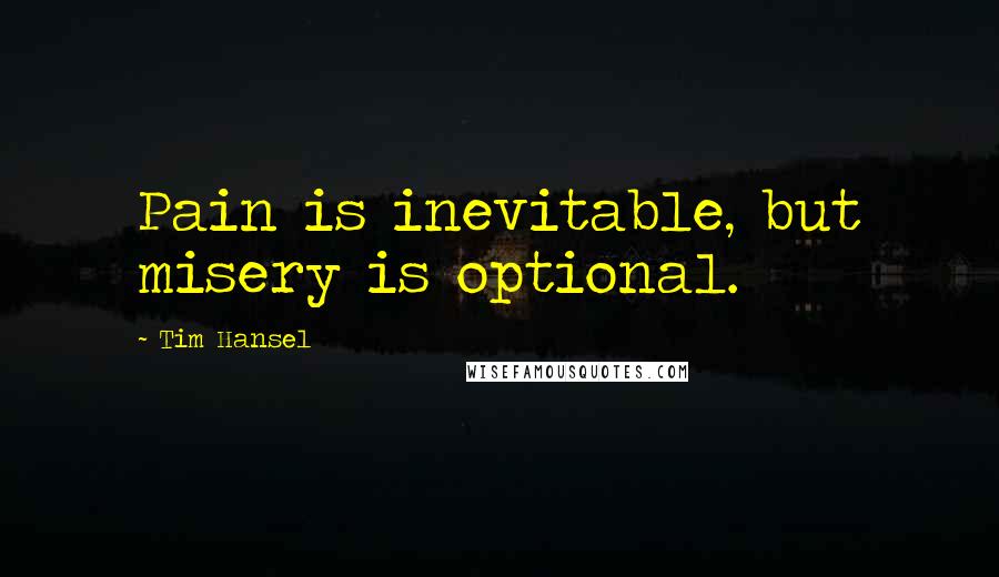 Tim Hansel Quotes: Pain is inevitable, but misery is optional.