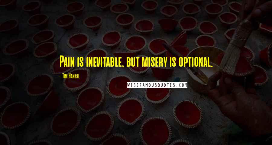 Tim Hansel Quotes: Pain is inevitable, but misery is optional.