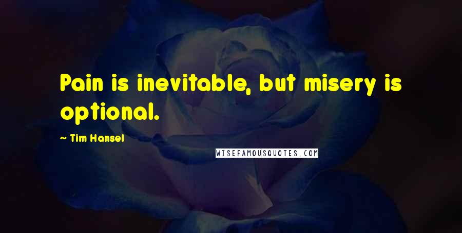 Tim Hansel Quotes: Pain is inevitable, but misery is optional.