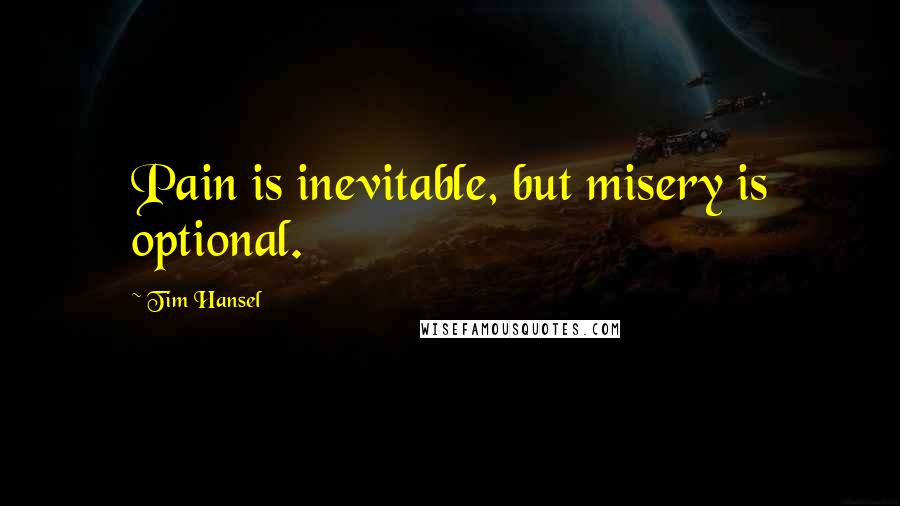 Tim Hansel Quotes: Pain is inevitable, but misery is optional.