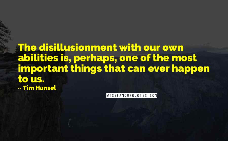 Tim Hansel Quotes: The disillusionment with our own abilities is, perhaps, one of the most important things that can ever happen to us.