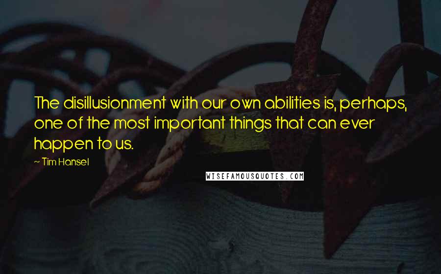 Tim Hansel Quotes: The disillusionment with our own abilities is, perhaps, one of the most important things that can ever happen to us.